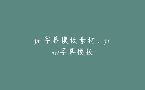 pr 字幕模板素材,prmv字幕模板