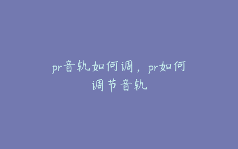 pr音轨如何调,pr如何调节音轨