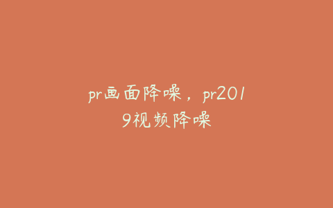 pr画面降噪,pr2019视频降噪