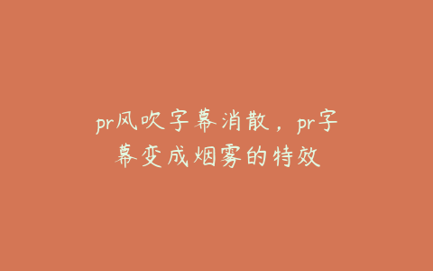 pr风吹字幕消散,pr字幕变成烟雾的特效