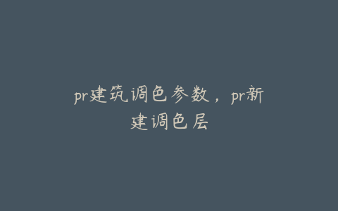 pr建筑调色参数,pr新建调色层