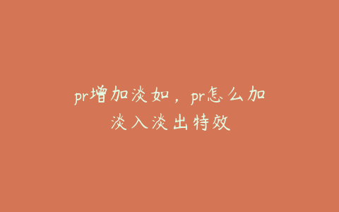 pr增加淡如,pr怎么加淡入淡出特效