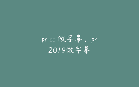 pr cc 做字幕,pr2019做字幕