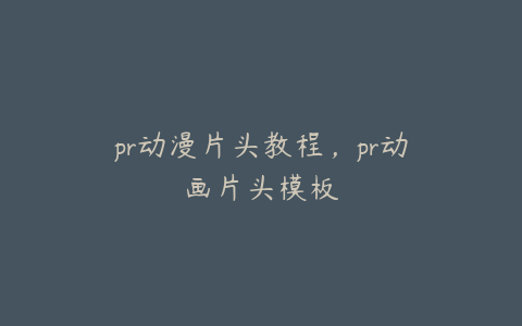 pr动漫片头教程,pr动画片头模板