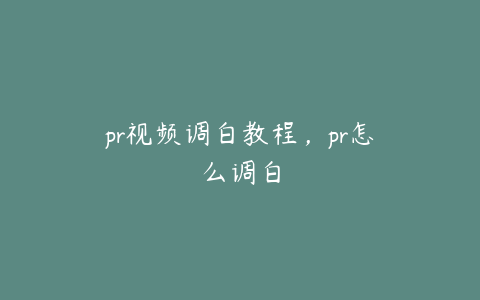 pr视频调白教程，pr怎么调白