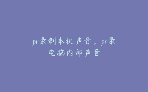 pr录制本机声音,pr录电脑内部声音