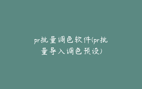 pr批量调色软件(pr批量导入调色预设)