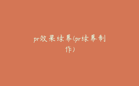 pr效果绿幕(pr绿幕制作)