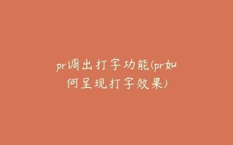 pr调出打字功能(pr如何呈现打字效果)