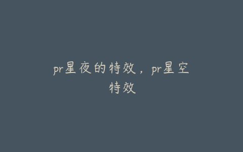 pr星夜的特效,pr星空特效