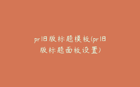 pr旧版标题模板(pr旧版标题面板设置)