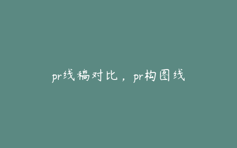 pr线稿对比,pr构图线
