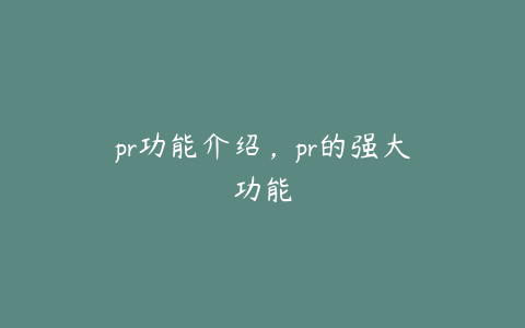 pr功能介绍,pr的强大功能