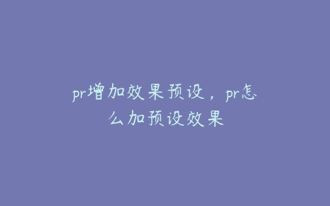 pr增加效果预设,pr怎么加预设效果