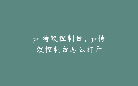 pr 特效控制台,pr特效控制台怎么打开