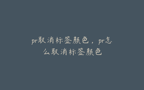 pr取消标签颜色,pr怎么取消标签颜色
