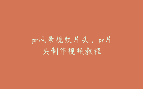 pr风景视频片头,pr片头制作视频教程