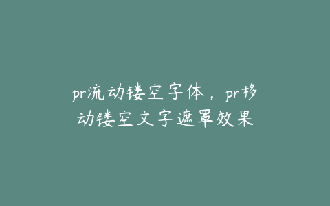 pr流动镂空字体,pr移动镂空文字遮罩效果
