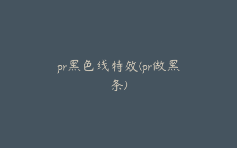 pr黑色线特效(pr做黑条)