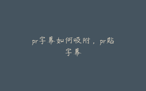 pr字幕如何吸附,pr贴字幕