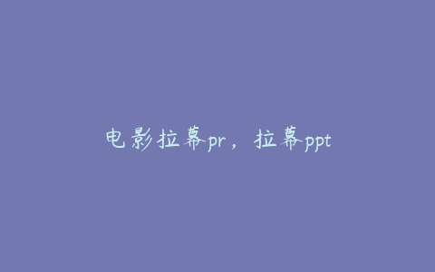 电影拉幕pr,拉幕ppt