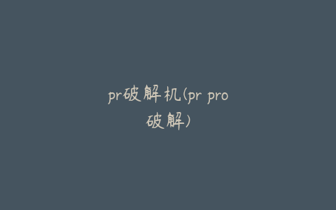pr破解机(pr pro破解)