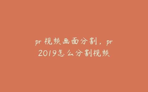 pr 视频画面分割,pr2019怎么分割视频
