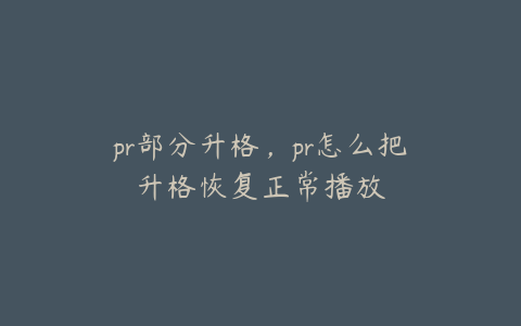 pr部分升格,pr怎么把升格恢复正常播放