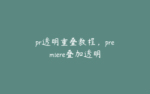 pr透明重叠教程,premiere叠加透明