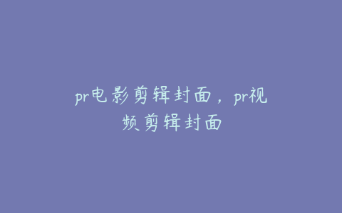 pr电影剪辑封面,pr视频剪辑封面