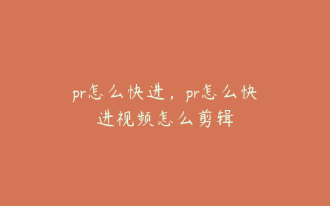 pr怎么快进,pr怎么快进视频怎么剪辑