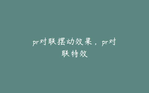 pr对联摆动效果,pr对联特效