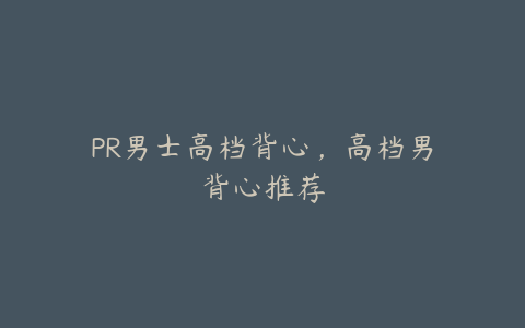 PR男士高档背心,高档男背心推荐