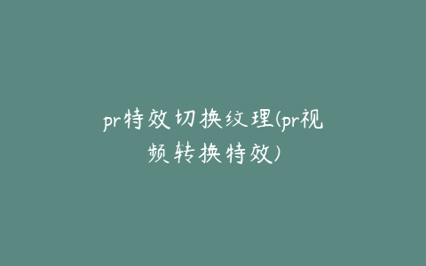 pr特效切换纹理(pr视频转换特效)