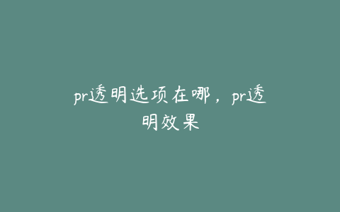 pr透明选项在哪,pr透明效果
