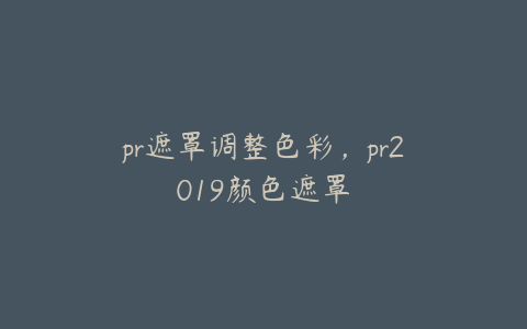 pr遮罩调整色彩,pr2019颜色遮罩