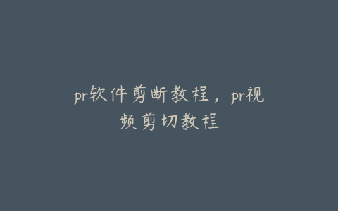 pr软件剪断教程,pr视频剪切教程