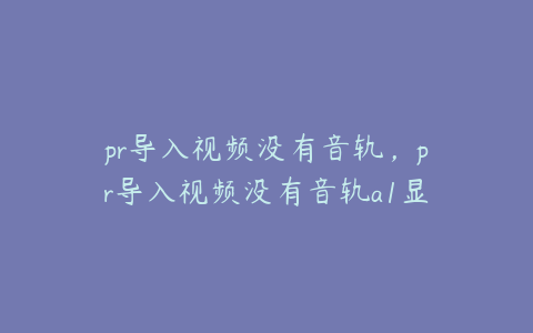 pr导入视频没有音轨,pr导入视频没有音轨a1显示