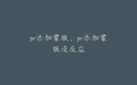 pr添加蒙版，pr添加蒙版没反应