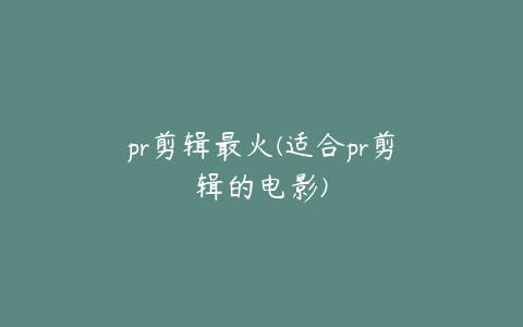 pr剪辑最火(适合pr剪辑的电影)