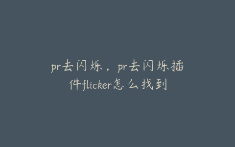 pr去闪烁,pr去闪烁插件flicker怎么找到资源
