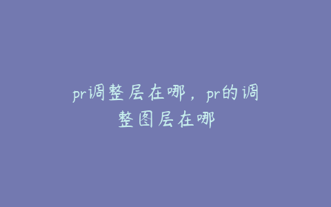 pr调整层在哪,pr的调整图层在哪