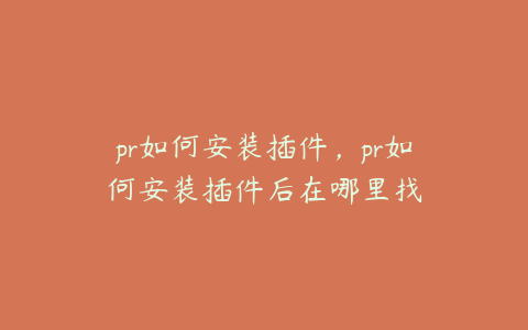 pr如何安装插件,pr如何安装插件后在哪里找