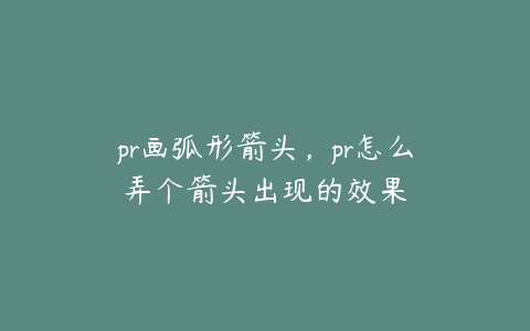 pr画弧形箭头,pr怎么弄个箭头出现的效果
