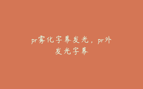 pr雾化字幕发光,pr外发光字幕