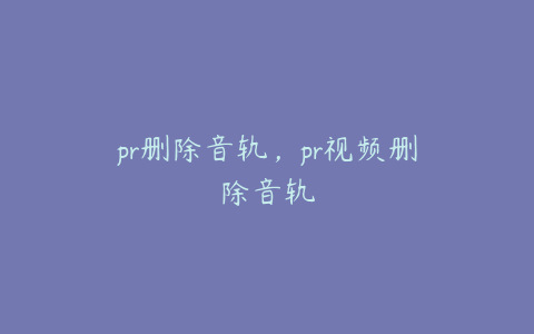 pr删除音轨,pr视频删除音轨