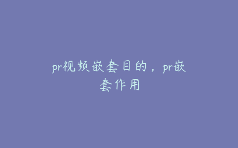 pr视频嵌套目的,pr嵌套作用
