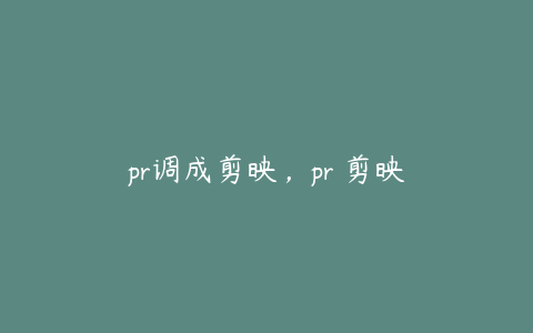 pr调成剪映,pr 剪映