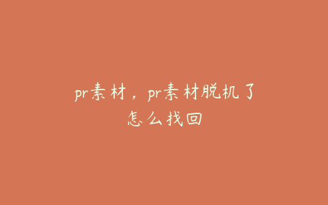 pr素材,pr素材脱机了怎么找回