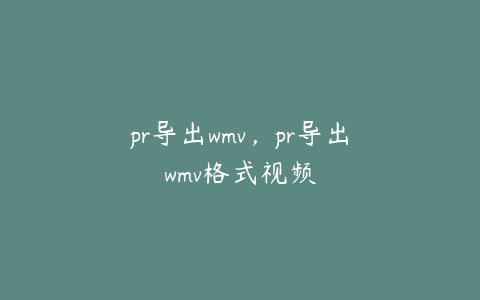 pr导出wmv,pr导出wmv格式视频